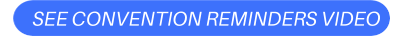 SEE CONVENTION REMINDERS VIDEO